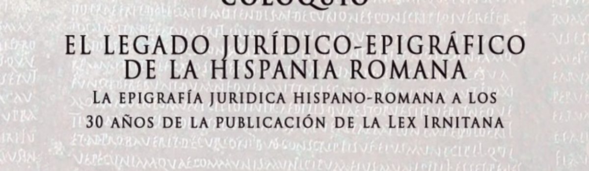 COLOQUIO: EL LEGADO JURÍDICO-EPIGRÁFICO DE LA HISPANIA ROMANA